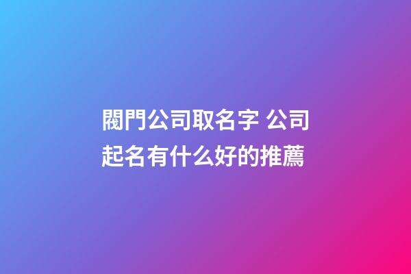 閥門公司取名字 公司起名有什么好的推薦-第1張-公司起名-玄機派